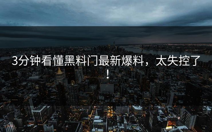 3分钟看懂黑料门最新爆料，太失控了！