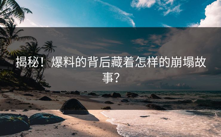 揭秘！爆料的背后藏着怎样的崩塌故事？