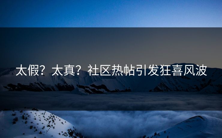 太假？太真？社区热帖引发狂喜风波