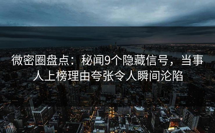 微密圈盘点:秘闻9个隐藏信号,当事人上榜理由夸张令人瞬间沦陷 微密圈盘点:秘闻9个隐藏信号,当事人上榜理由夸张令人瞬间沦陷