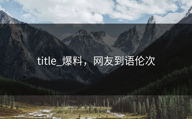 title_爆料，网友到语伦次