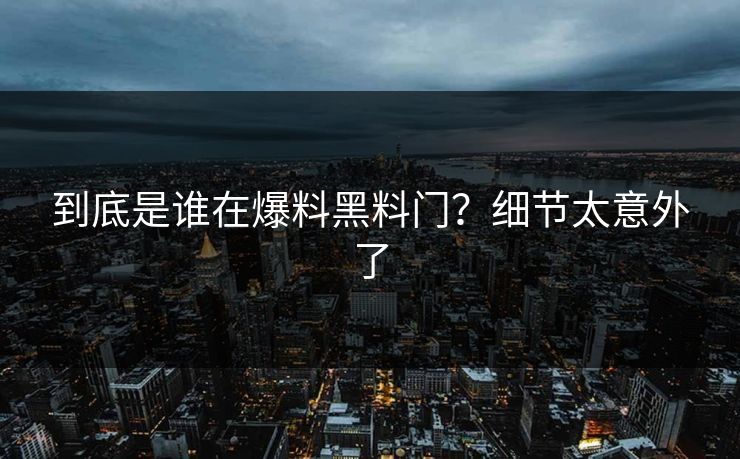 到底是谁在爆料黑料门？细节太意外了