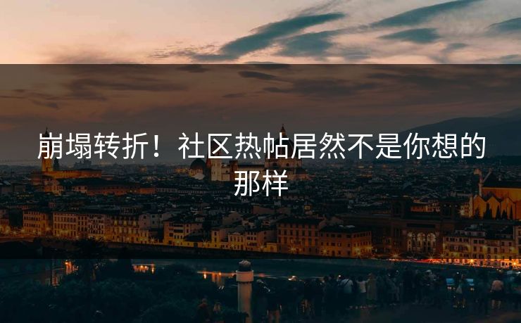 崩塌转折！社区热帖居然不是你想的那样