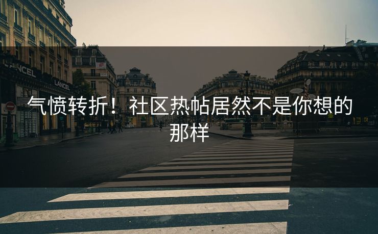 气愤转折！社区热帖居然不是你想的那样