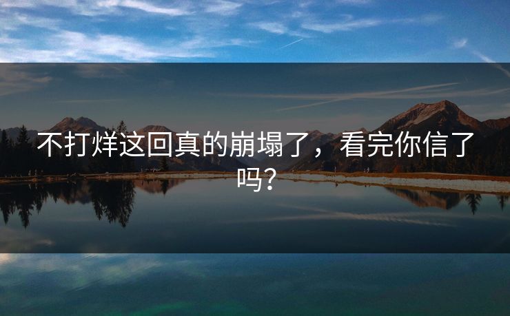 不打烊这回真的崩塌了，看完你信了吗？