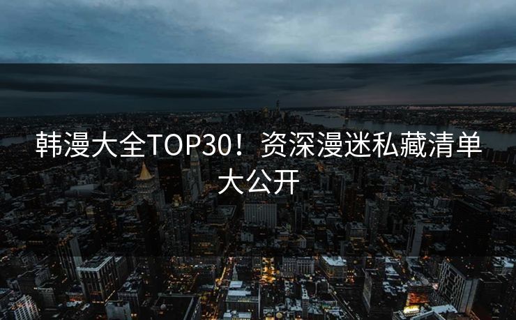 韩漫大全TOP30!资深漫迷私藏清单大公开 韩漫大全TOP30!资深漫迷私藏清单大公开
